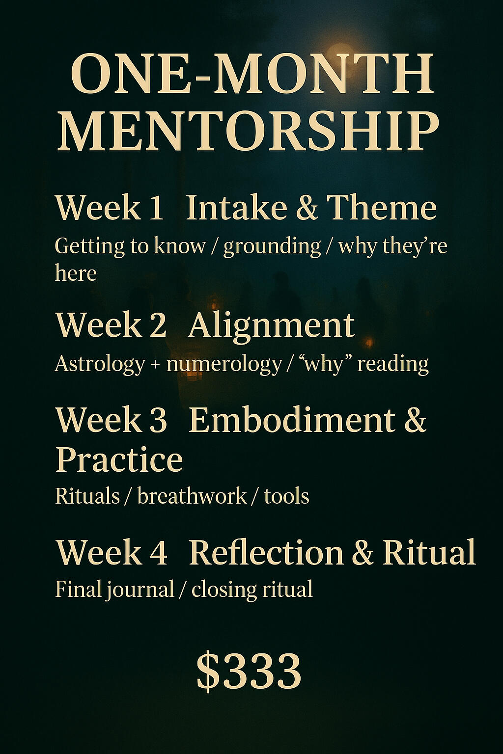 One-month mentorship program layout: Week 1: Intake and grounding Week 2: Astrology and numerology alignment Week 3: Embodiment practices (rituals, breathwork) Week 4: Reflection and closing ritual Cost is $333. Background is similar with dark forest t